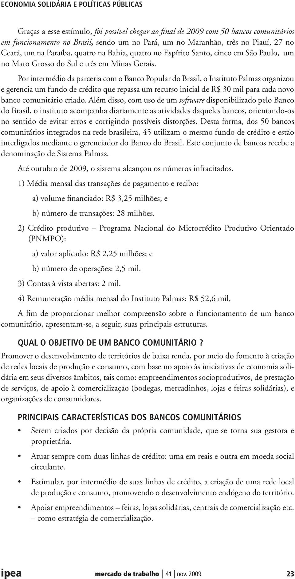 Por intermédio da parceria com o Banco Popular do Brasil, o Instituto Palmas organizou e gerencia um fundo de crédito que repassa um recurso inicial de R$ 30 mil para cada novo banco comunitário