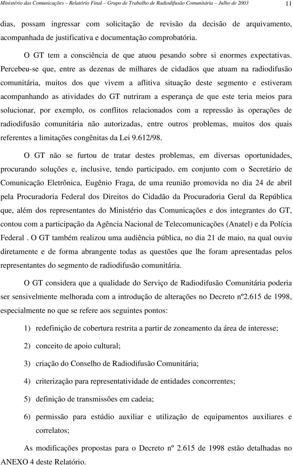 Percebeu-se que, entre as dezenas de milhares de cidadãos que atuam na radiodifusão comunitária, muitos dos que vivem a aflitiva situação deste segmento e estiveram acompanhando as atividades do GT