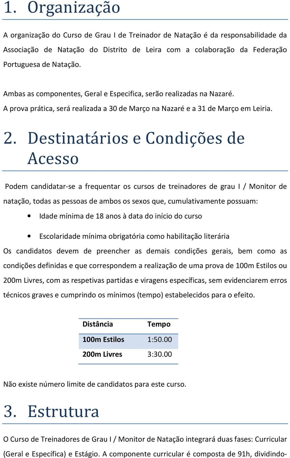 Destinatários e Condições de Acesso Podem candidatar-se a frequentar os cursos de treinadores de grau I / Monitor de natação, todas as pessoas de ambos os sexos que, cumulativamente possuam: Idade