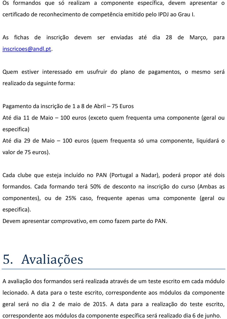 Quem estiver interessado em usufruir do plano de pagamentos, o mesmo será realizado da seguinte forma: Pagamento da inscrição de 1 a 8 de Abril 75 Euros Até dia 11 de Maio 100 euros (exceto quem