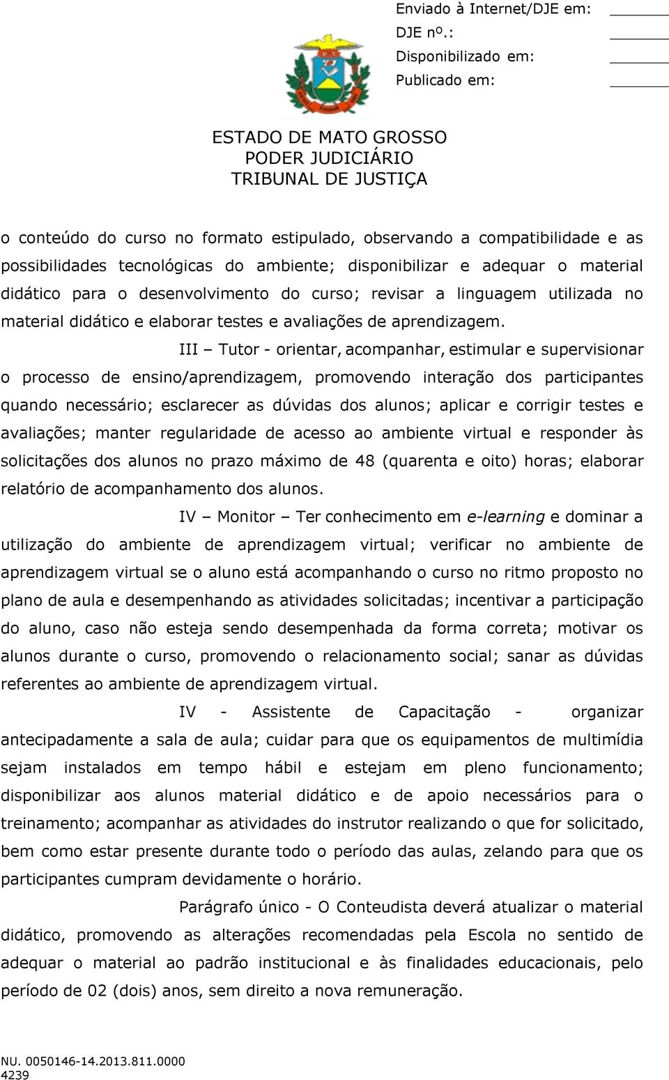 III Tutor - orientar, acompanhar, estimular e supervisionar o processo de ensino/aprendizagem, promovendo interação dos participantes quando necessário; esclarecer as dúvidas dos alunos; aplicar e