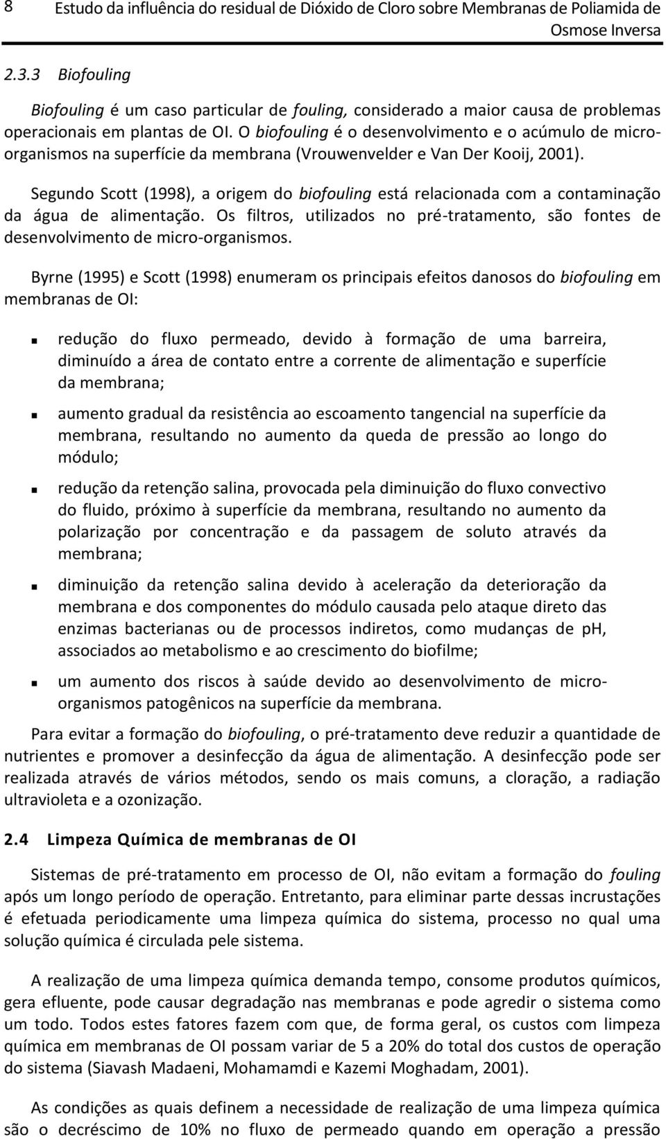 O biofouling é o desenvolvimento e o acúmulo de microorganismos na superfície da membrana (Vrouwenvelder e Van Der Kooij, 2001).