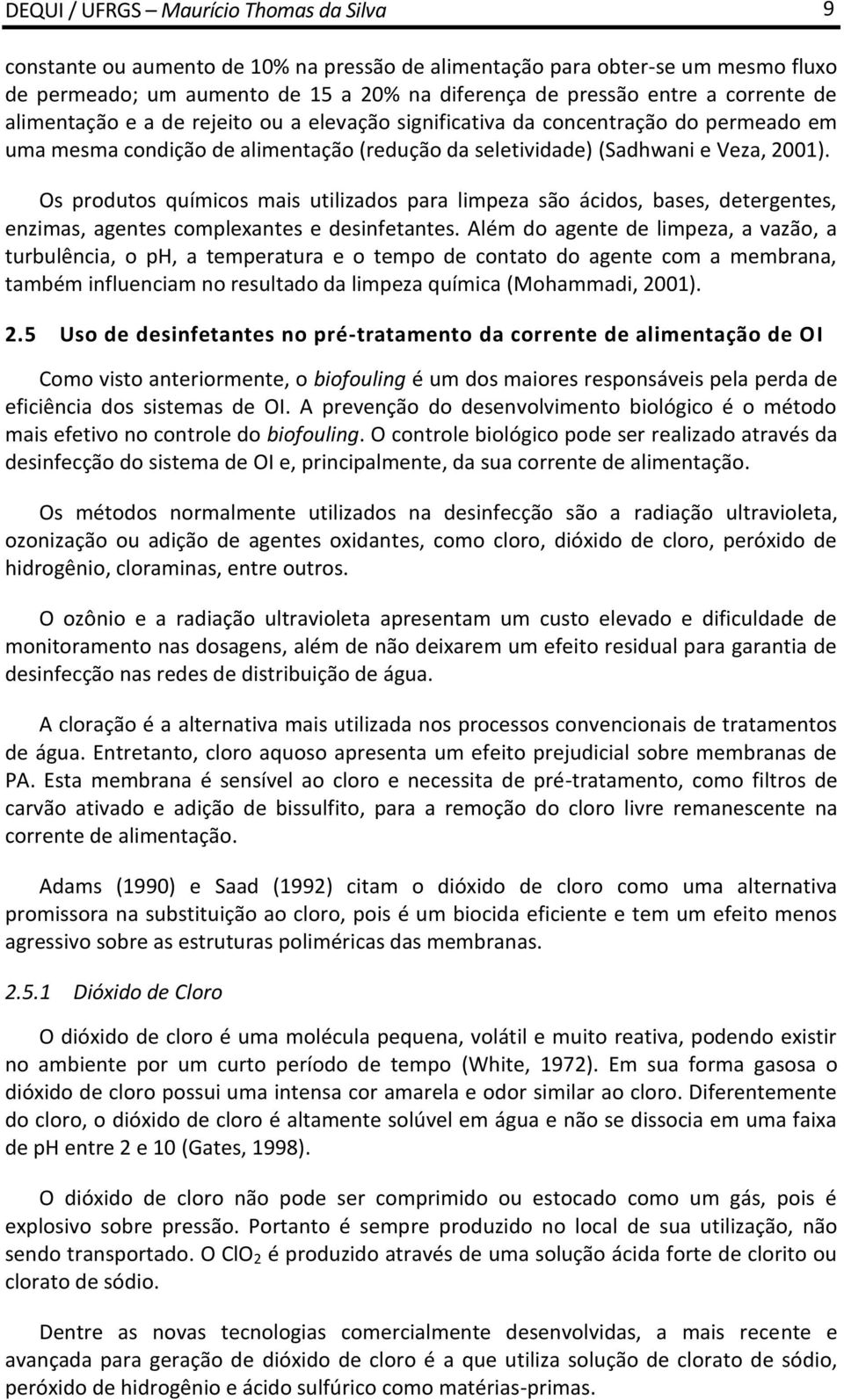 Os produtos químicos mais utilizados para limpeza são ácidos, bases, detergentes, enzimas, agentes complexantes e desinfetantes.