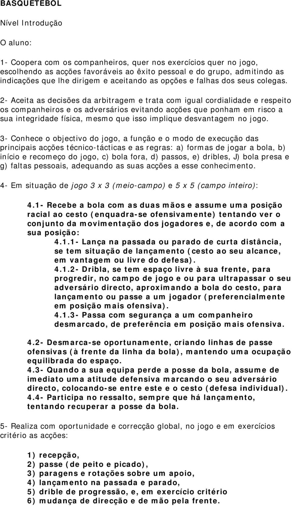 2- Aceita as decisões da arbitragem e trata com igual cordialidade e respeito os companheiros e os adversários evitando acções que ponham em risco a sua integridade física, mesmo que isso implique