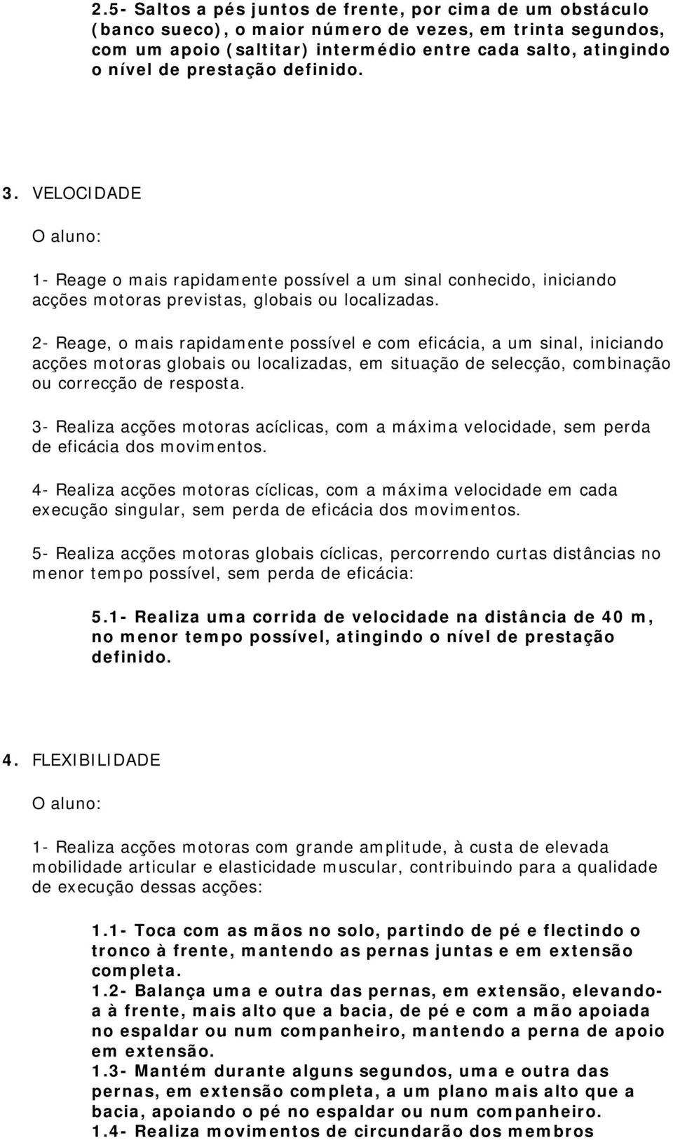 2- Reage, o mais rapidamente possível e com eficácia, a um sinal, iniciando acções motoras globais ou localizadas, em situação de selecção, combinação ou correcção de resposta.