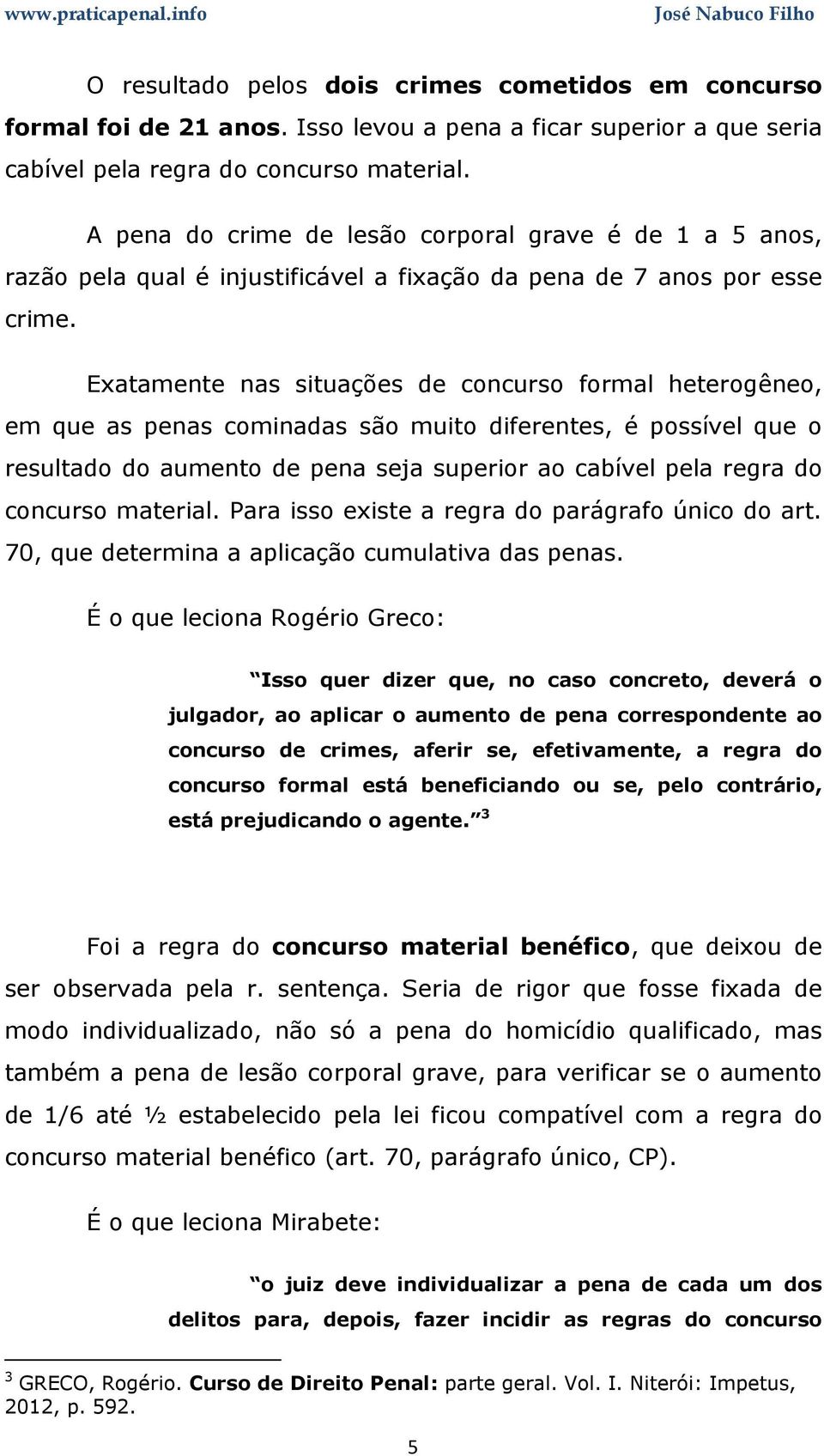 Exatamente nas situações de concurso formal heterogêneo, em que as penas cominadas são muito diferentes, é possível que o resultado do aumento de pena seja superior ao cabível pela regra do concurso