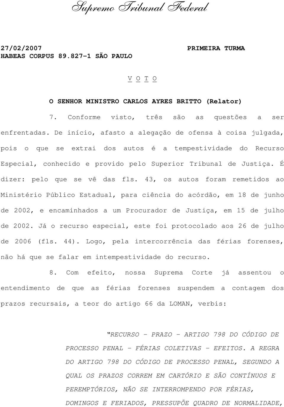 De início, afasto a alegação de ofensa à coisa julgada, pois o que se extrai dos autos é a tempestividade do Recurso Especial, conhecido e provido pelo Superior Tribunal de Justiça.