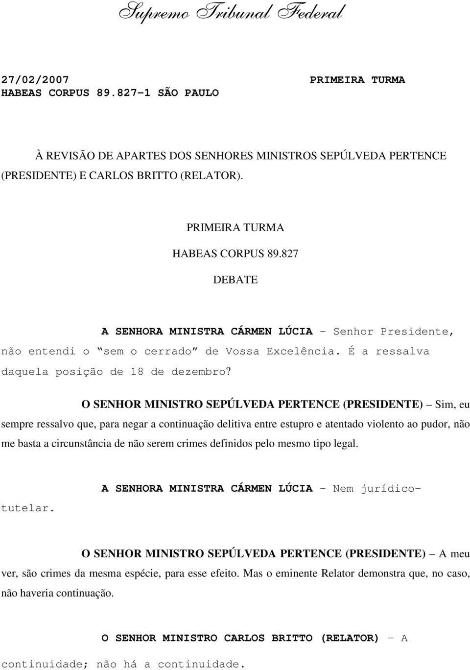 O SENHOR MINISTRO SEPÚLVEDA PERTENCE (PRESIDENTE) Sim, eu sempre ressalvo que, para negar a continuação delitiva entre estupro e atentado violento ao pudor, não me basta a circunstância de não serem