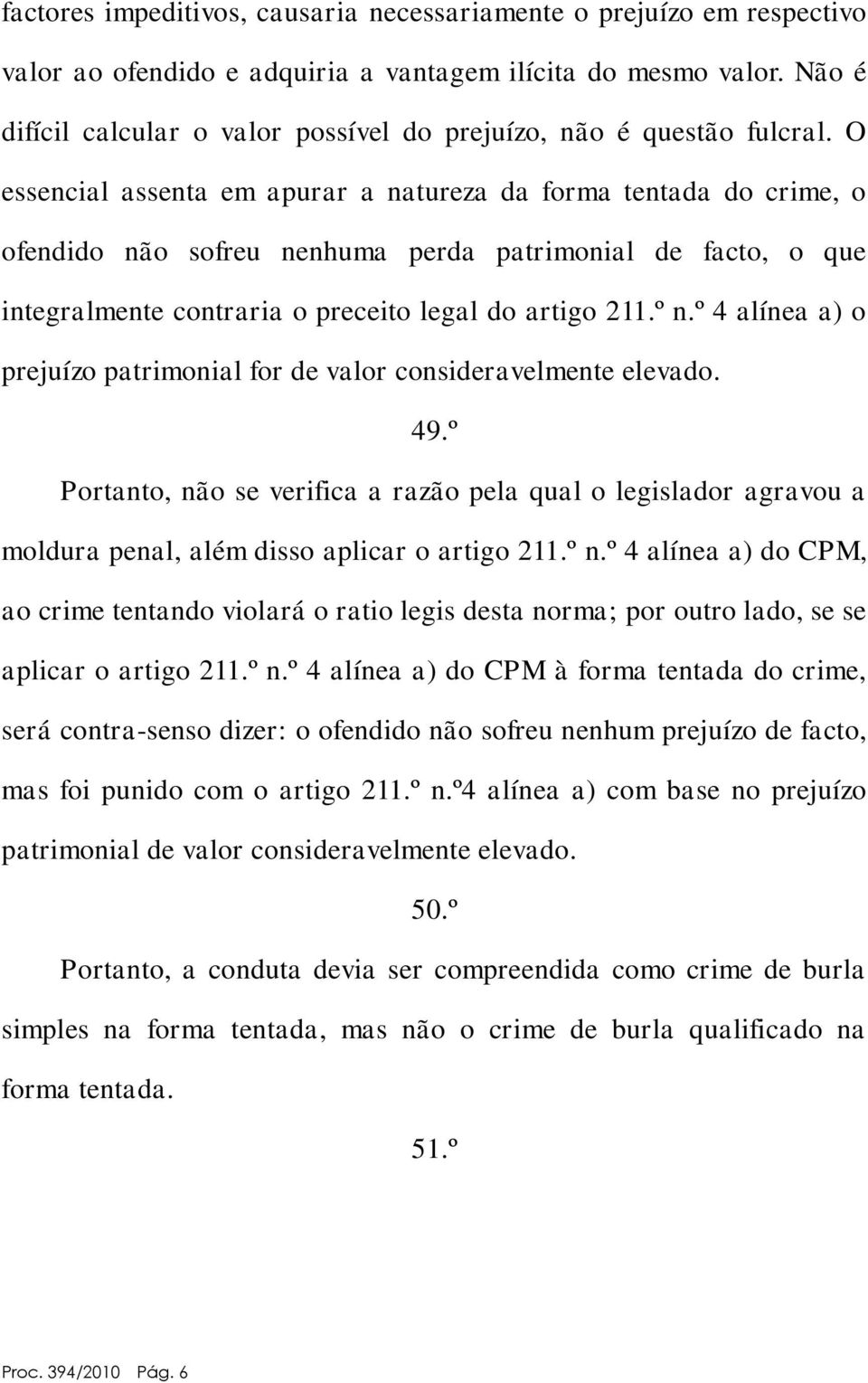 O essencial assenta em apurar a natureza da forma tentada do crime, o ofendido não sofreu nenhuma perda patrimonial de facto, o que integralmente contraria o preceito legal do artigo 211.º n.