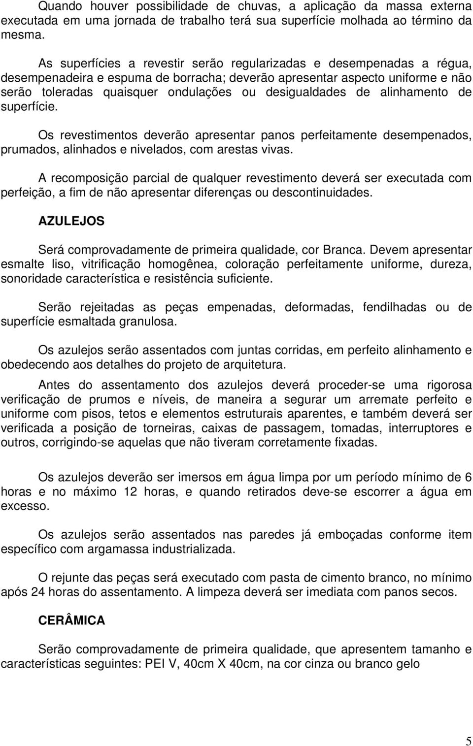 desigualdades de alinhamento de superfície. Os revestimentos deverão apresentar panos perfeitamente desempenados, prumados, alinhados e nivelados, com arestas vivas.