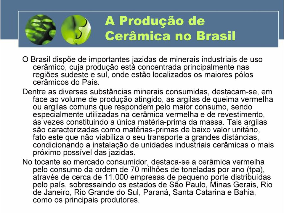 Dentre as diversas substâncias minerais consumidas, destacam-se, em face ao volume de produção atingido, as argilas de queima vermelha ou argilas comuns que respondem pelo maior consumo, sendo