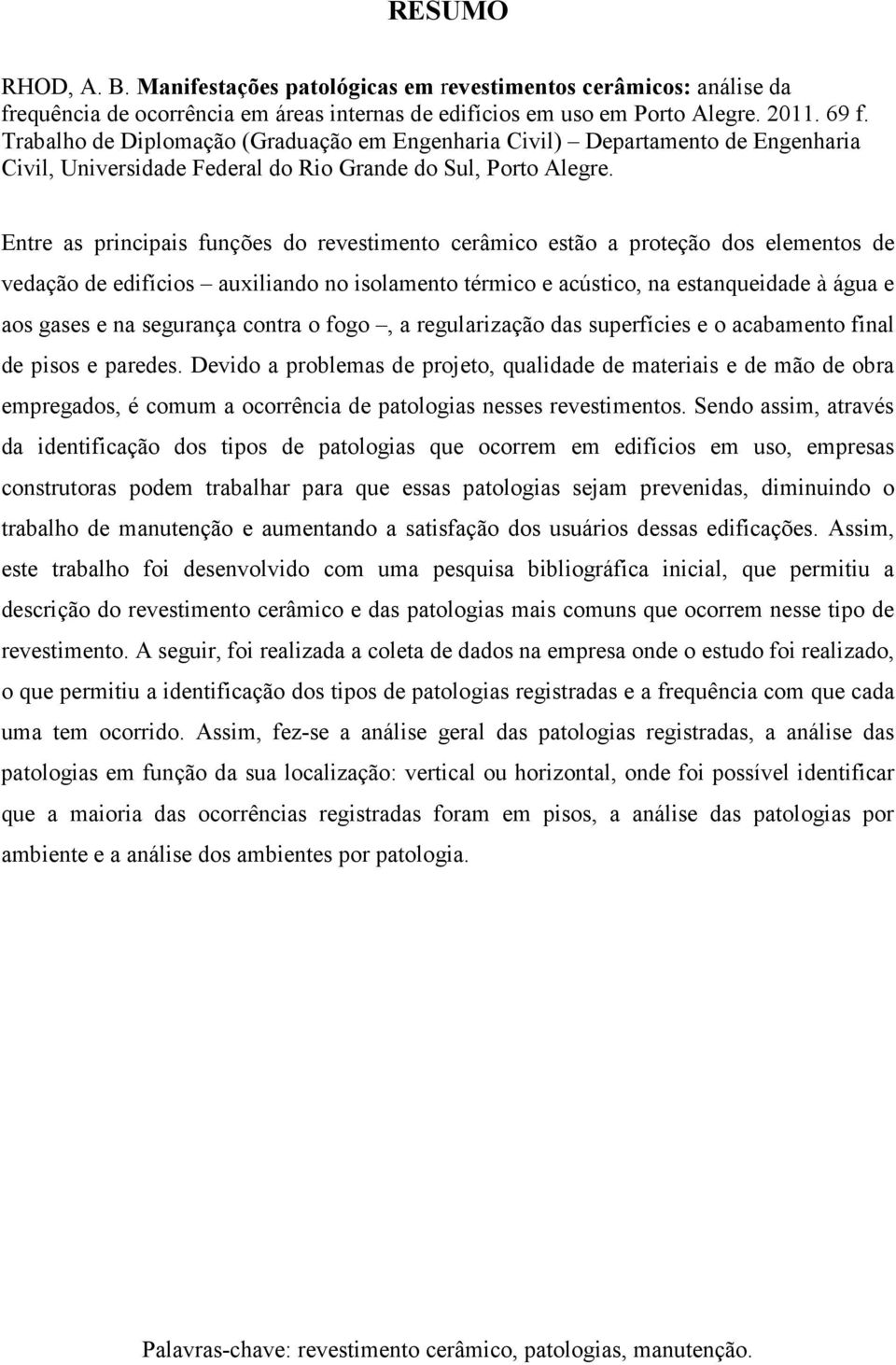 Entre as principais funções do revestimento cerâmico estão a proteção dos elementos de vedação de edifícios auxiliando no isolamento térmico e acústico, na estanqueidade à água e aos gases e na