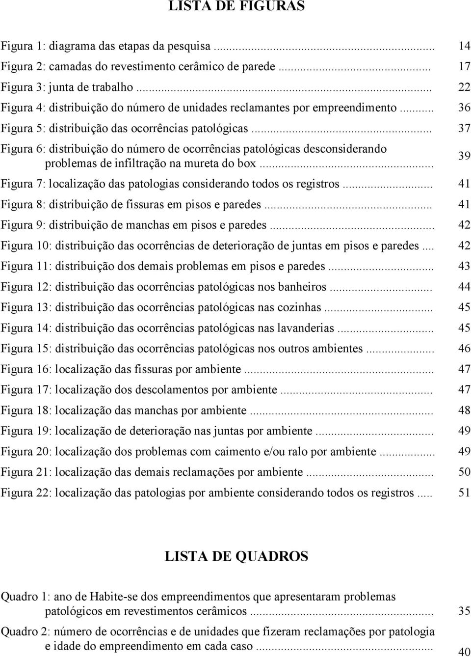 .. 37 Figura 6: distribuição do número de ocorrências patológicas desconsiderando problemas de infiltração na mureta do box... Figura 7: localização das patologias considerando todos os registros.