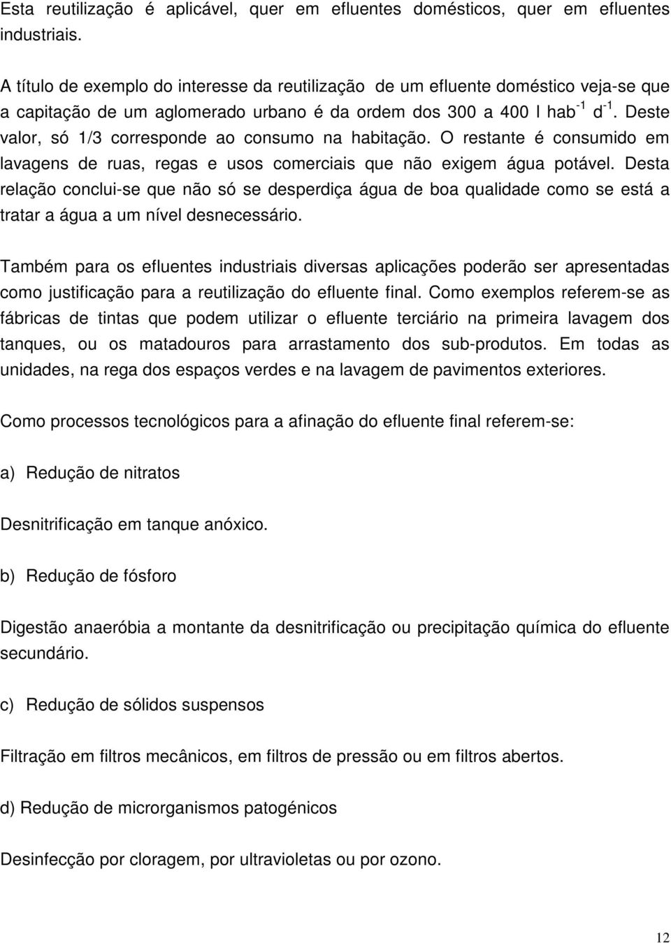 Deste valor, só 1/3 corresponde ao consumo na habitação. O restante é consumido em lavagens de ruas, regas e usos comerciais que não exigem água potável.