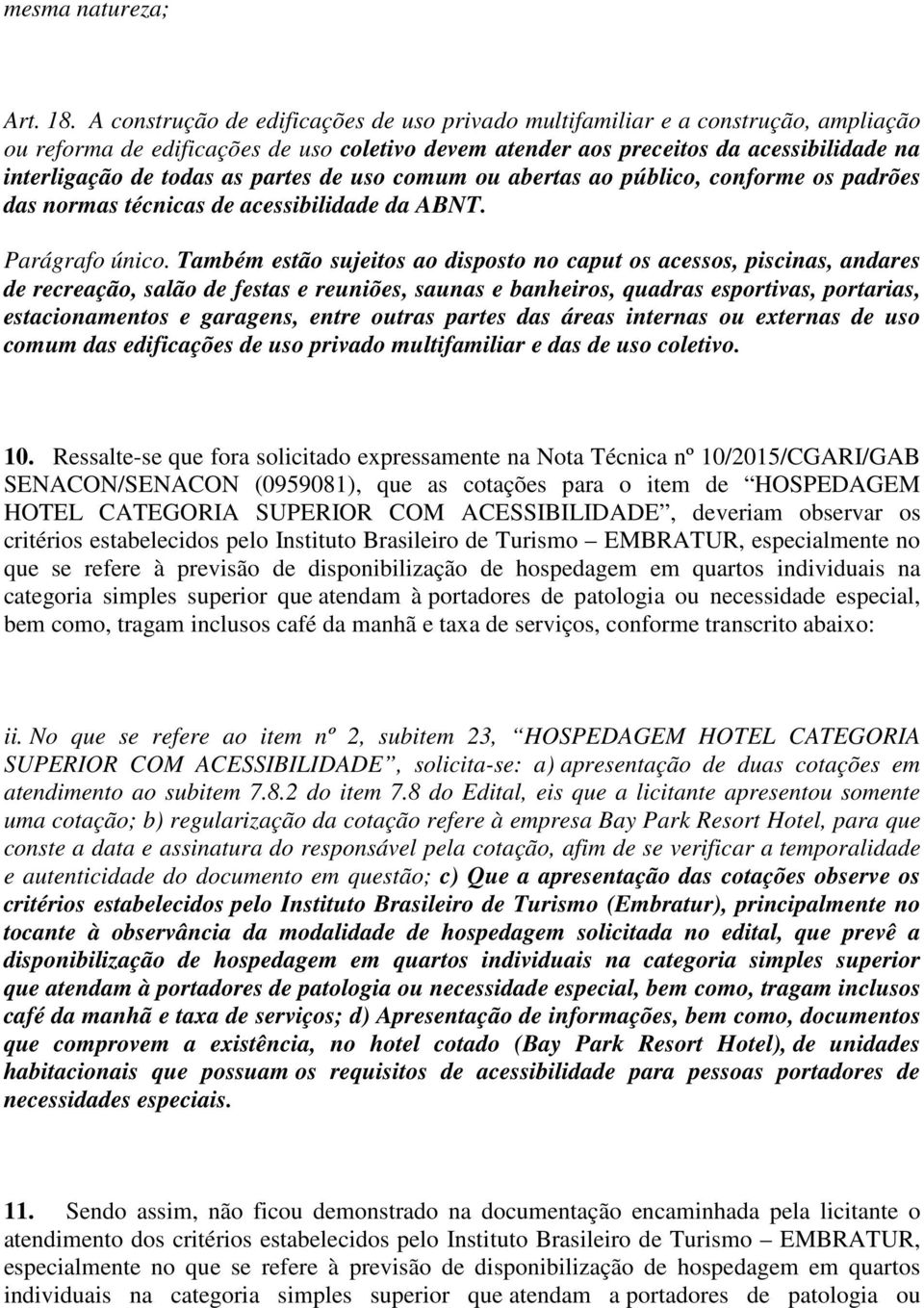 partes de uso comum ou abertas ao público, conforme os padrões das normas técnicas de acessibilidade da ABNT. Parágrafo único.