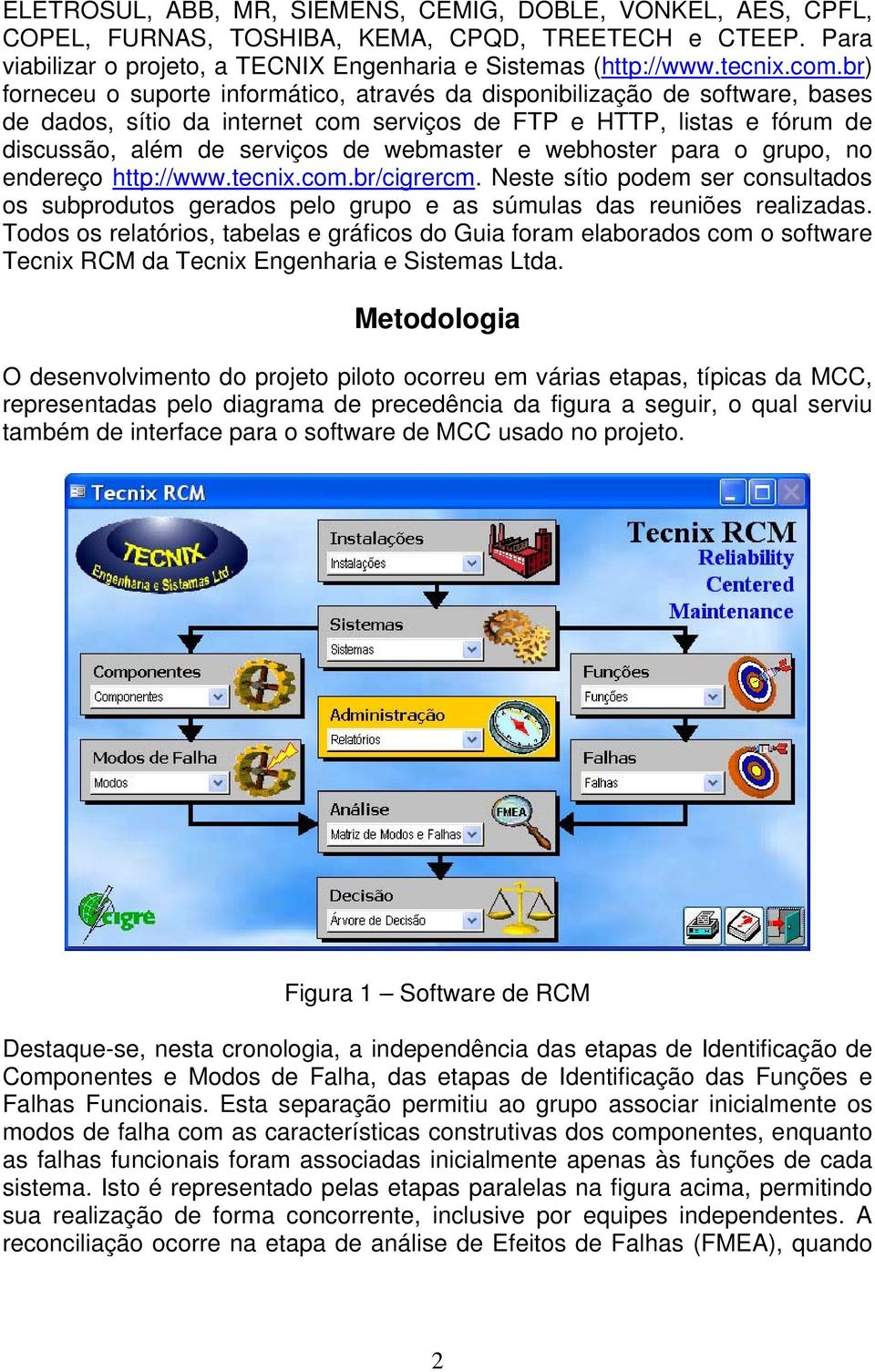 webhoster para o grupo, no endereço http://www.tecnix.com.br/cigrercm. Neste sítio podem ser consultados os subprodutos gerados pelo grupo e as súmulas das reuniões realizadas.