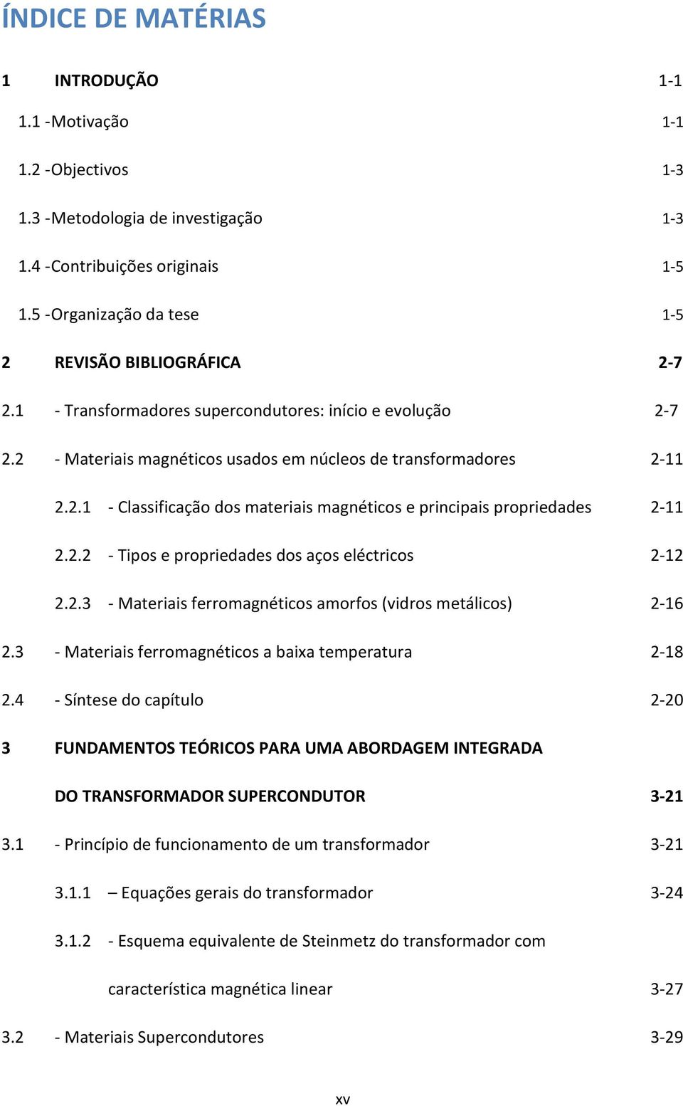 2.2 - Tipos e propriedades dos aços eléctricos 2-12 2.2.3 - Materiais ferromagnéticos amorfos (vidros metálicos) 2-16 2.3 - Materiais ferromagnéticos a baixa temperatura 2-18 2.