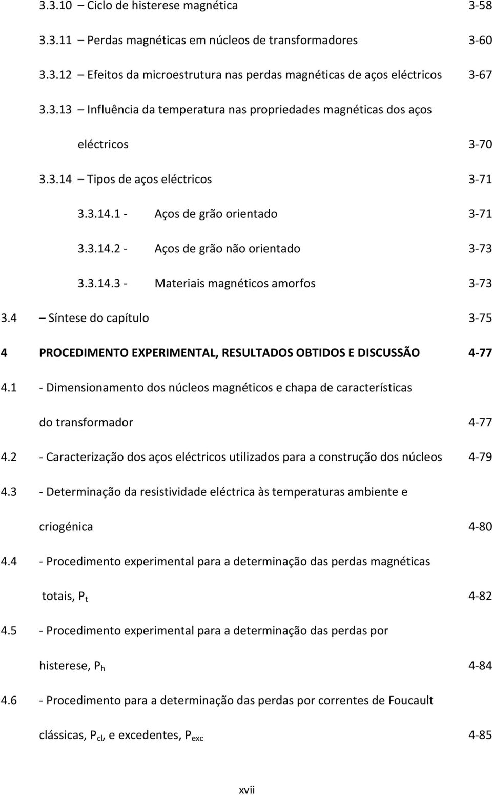 4 Síntese do capítulo 3-75 4 PROCEDIMENTO EXPERIMENTAL, RESULTADOS OBTIDOS E DISCUSSÃO 4-77 4.1 - Dimensionamento dos núcleos magnéticos e chapa de características do transformador 4-77 4.