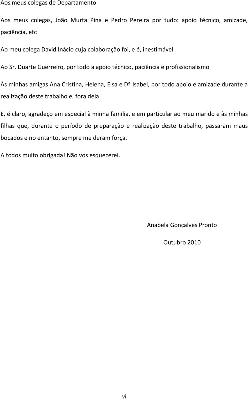 Duarte Guerreiro, por todo a apoio técnico, paciência e profissionalismo Às minhas amigas Ana Cristina, Helena, Elsa e Dª Isabel, por todo apoio e amizade durante a realização