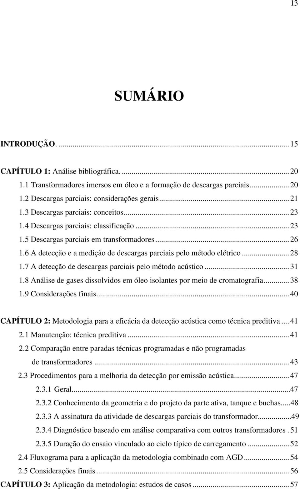 .. 28 1.7 A detecção de descargas parciais pelo método acústico... 31 1.8 Análise de gases dissolvidos em óleo isolantes por meio de cromatografia... 38 1.9 Considerações finais.