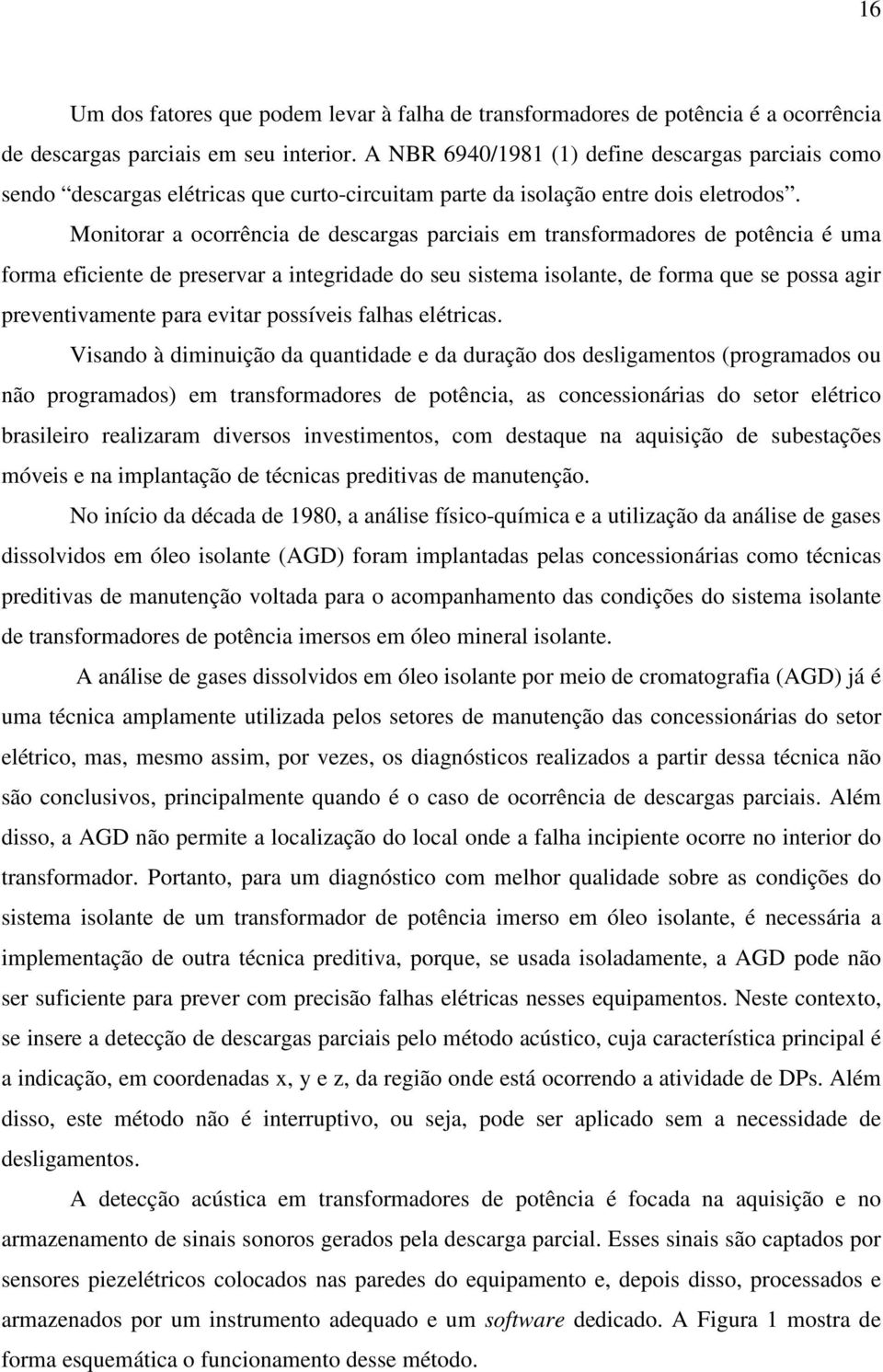 Monitorar a ocorrência de descargas parciais em transformadores de potência é uma forma eficiente de preservar a integridade do seu sistema isolante, de forma que se possa agir preventivamente para