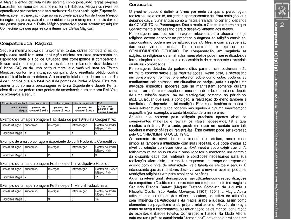 ) possuídos pela personagem, os quais devem ser gastos para que o Efeito Mágico pretendido possa acontecer; adquirir Conhecimentos que aqui se constituem nos Efeitos Mágicos.