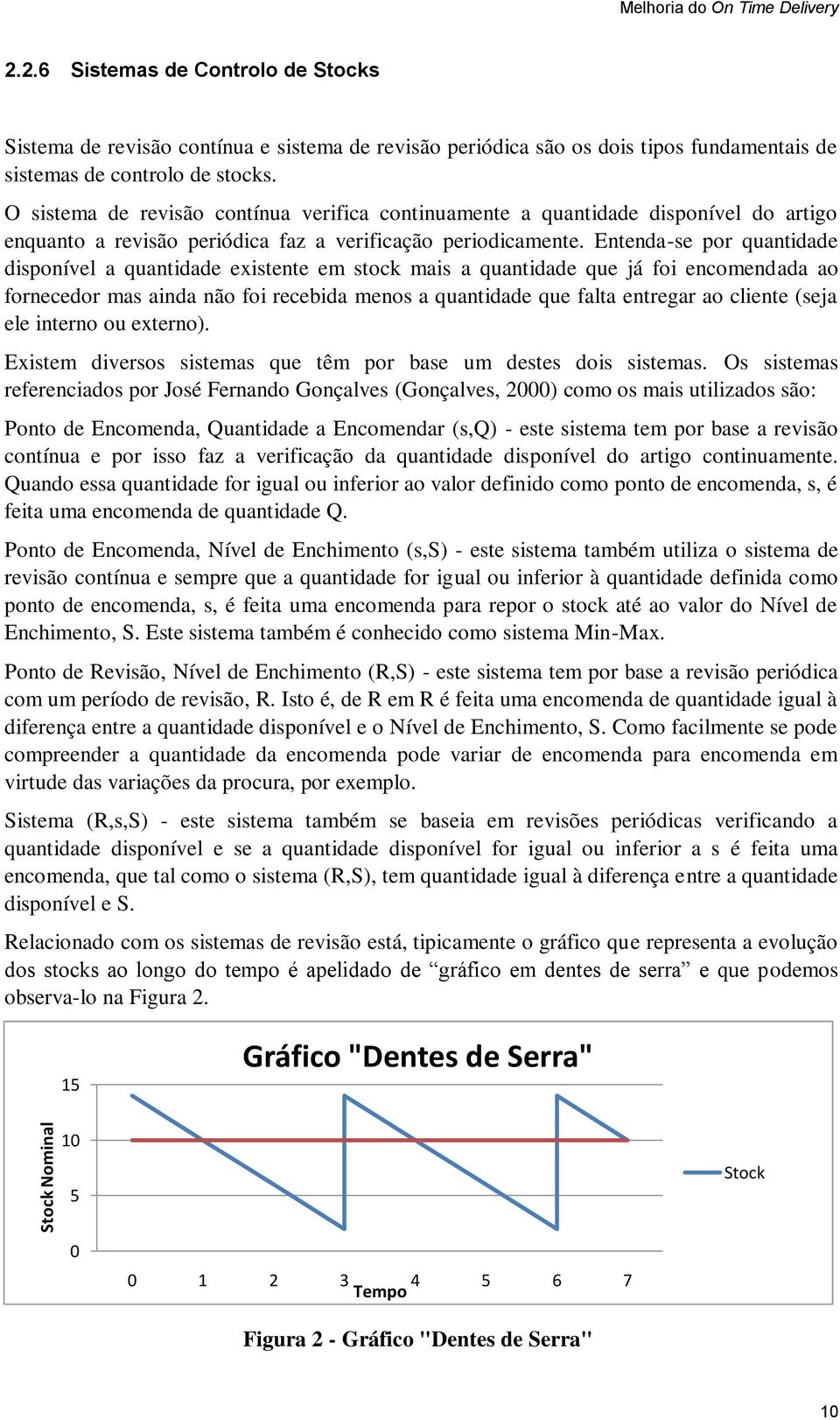 O sistema de revisão contínua verifica continuamente a quantidade disponível do artigo enquanto a revisão periódica faz a verificação periodicamente.