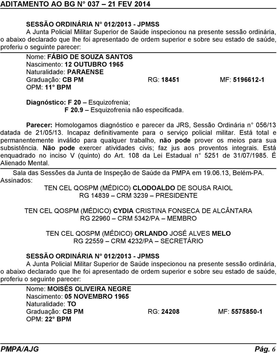 Parecer: Homologamos diagnóstico e parecer da JRS, Sessão Ordinária n 056/13 datada de 21/05/13. Incapaz definitivamente para o serviço policial militar.