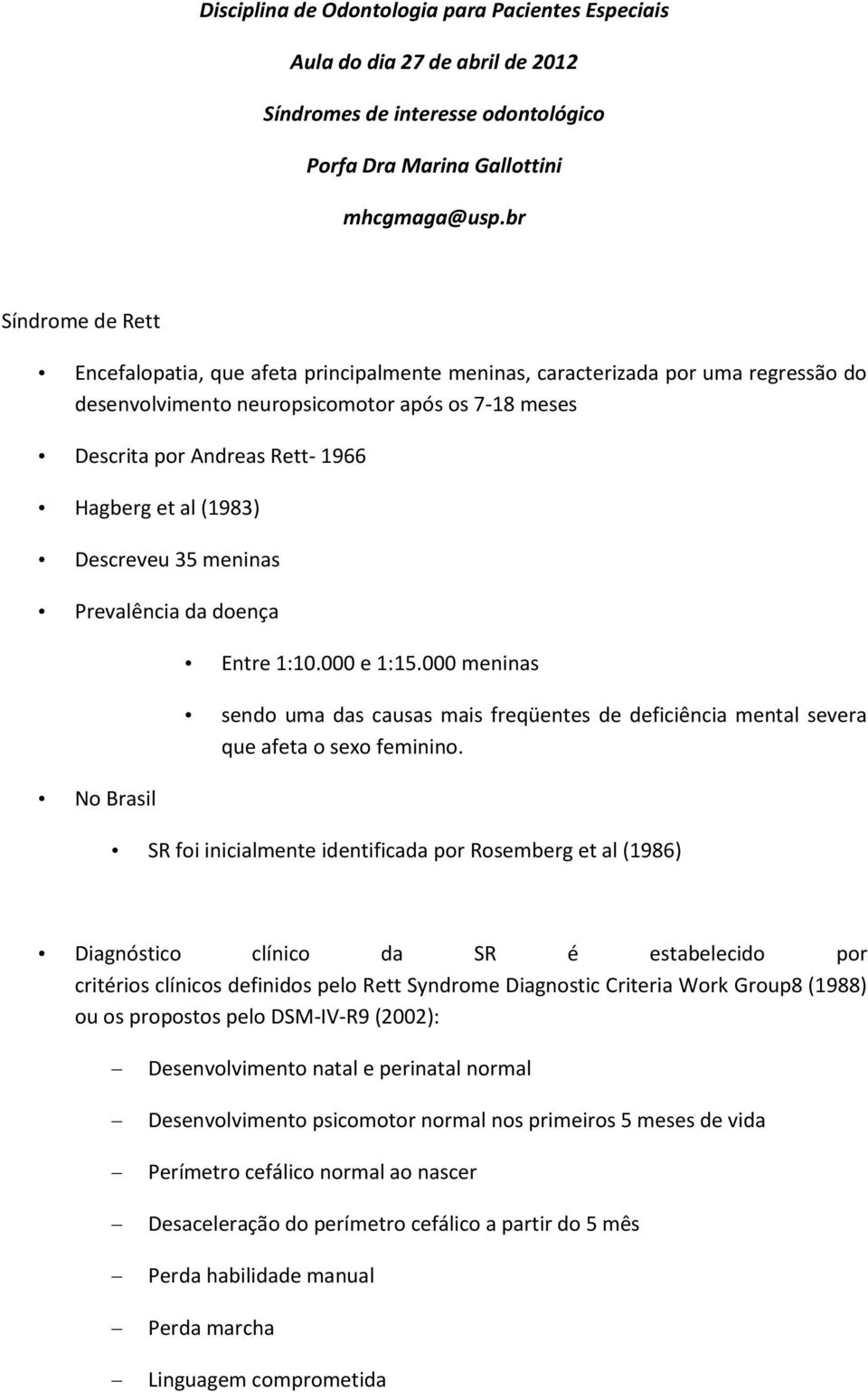 al (1983) Descreveu 35 meninas Prevalência da doença No Brasil Entre 1:10.000 e 1:15.000 meninas sendo uma das causas mais freqüentes de deficiência mental severa que afeta o sexo feminino.