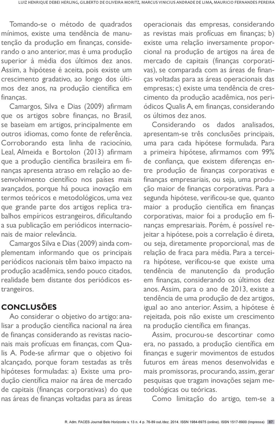 Assim, a hipótese é aceita, pois existe um crescimento gradativo, ao longo dos últimos dez anos, na produção científica em finanças.