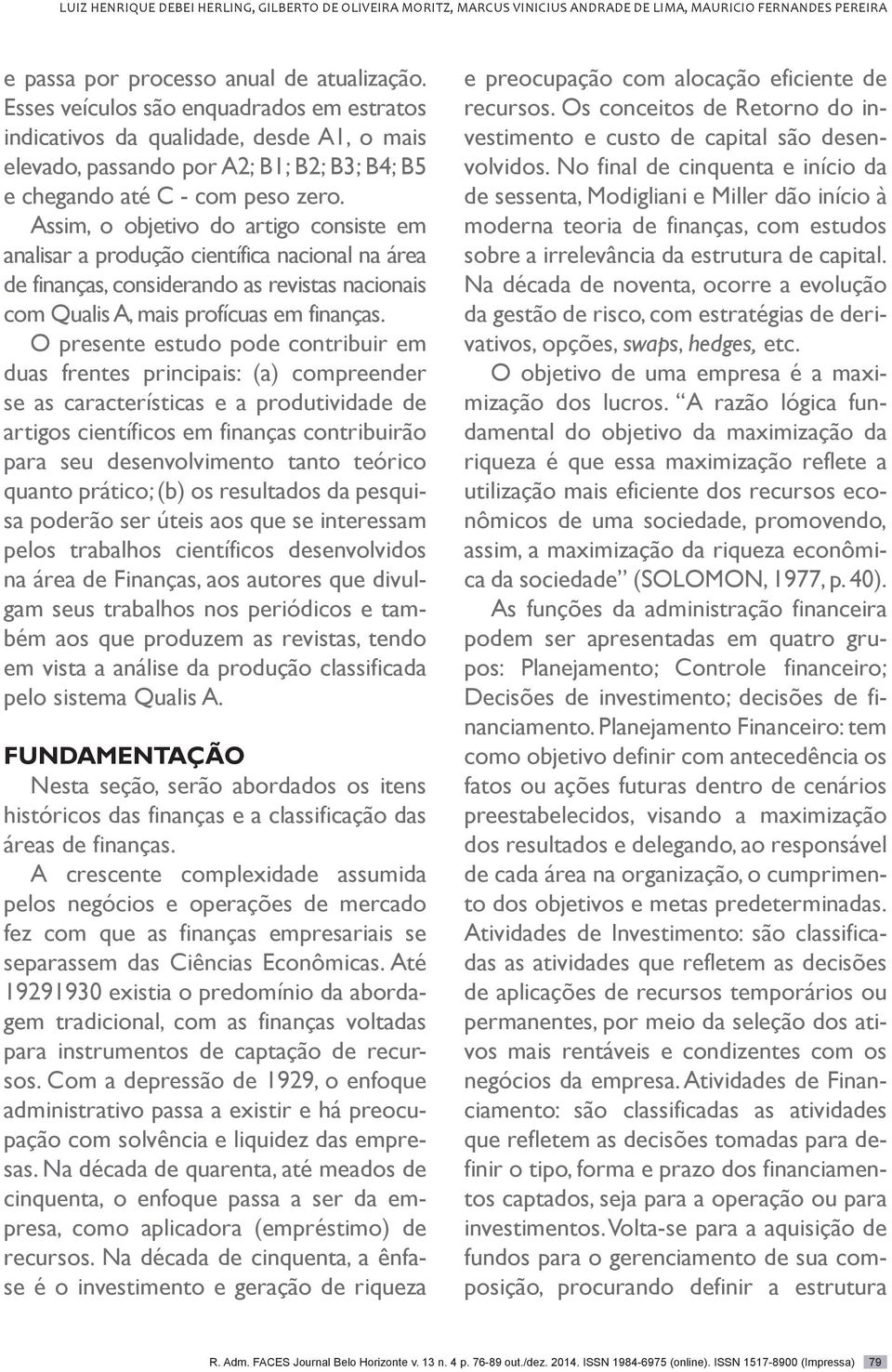 Assim, o objetivo do artigo consiste em analisar a produção científica nacional na área de finanças, considerando as revistas nacionais com Qualis A, mais profícuas em finanças.