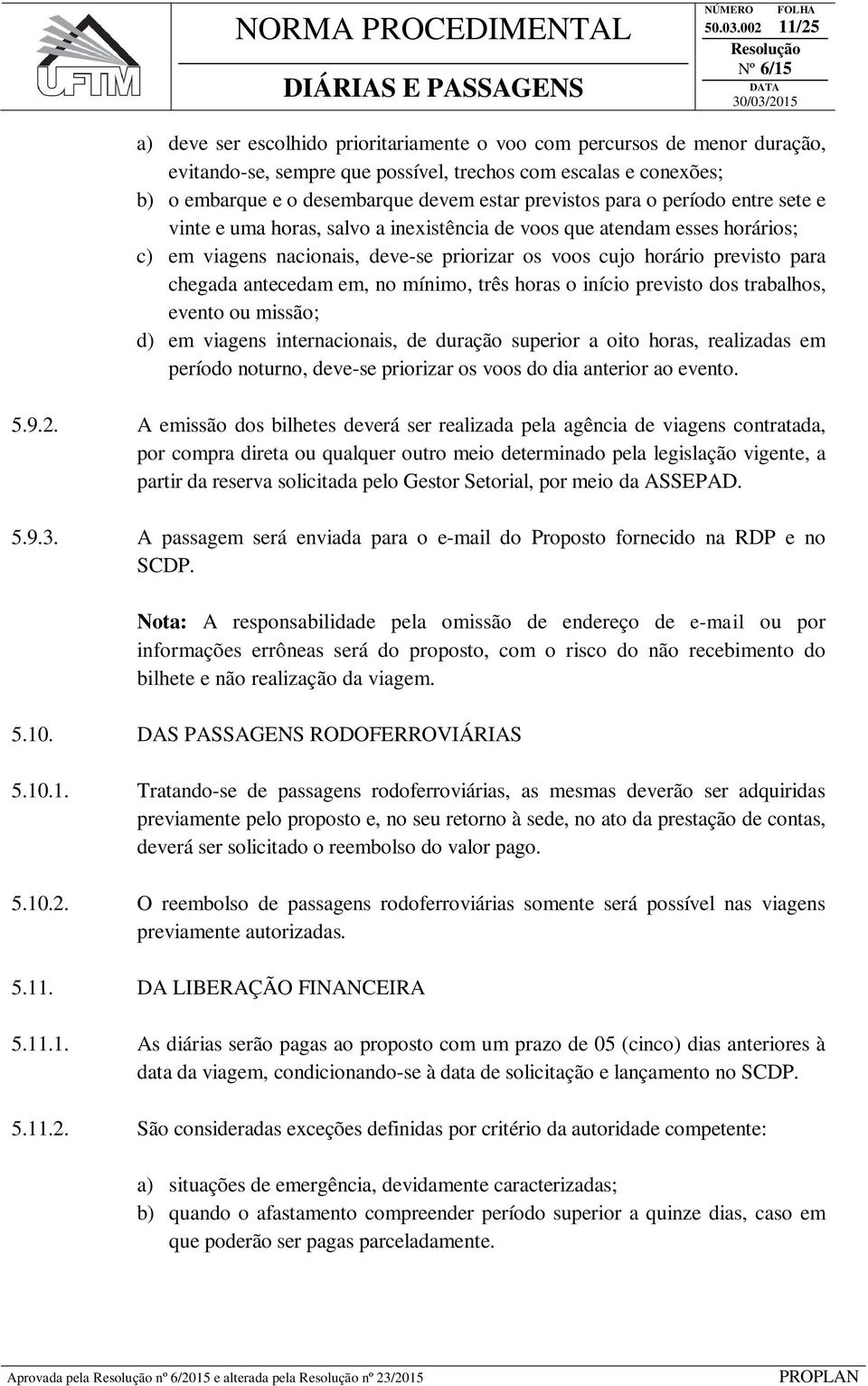 previstos para o período entre sete e vinte e uma horas, salvo a inexistência de voos que atendam esses horários; c) em viagens nacionais, deve-se priorizar os voos cujo horário previsto para chegada