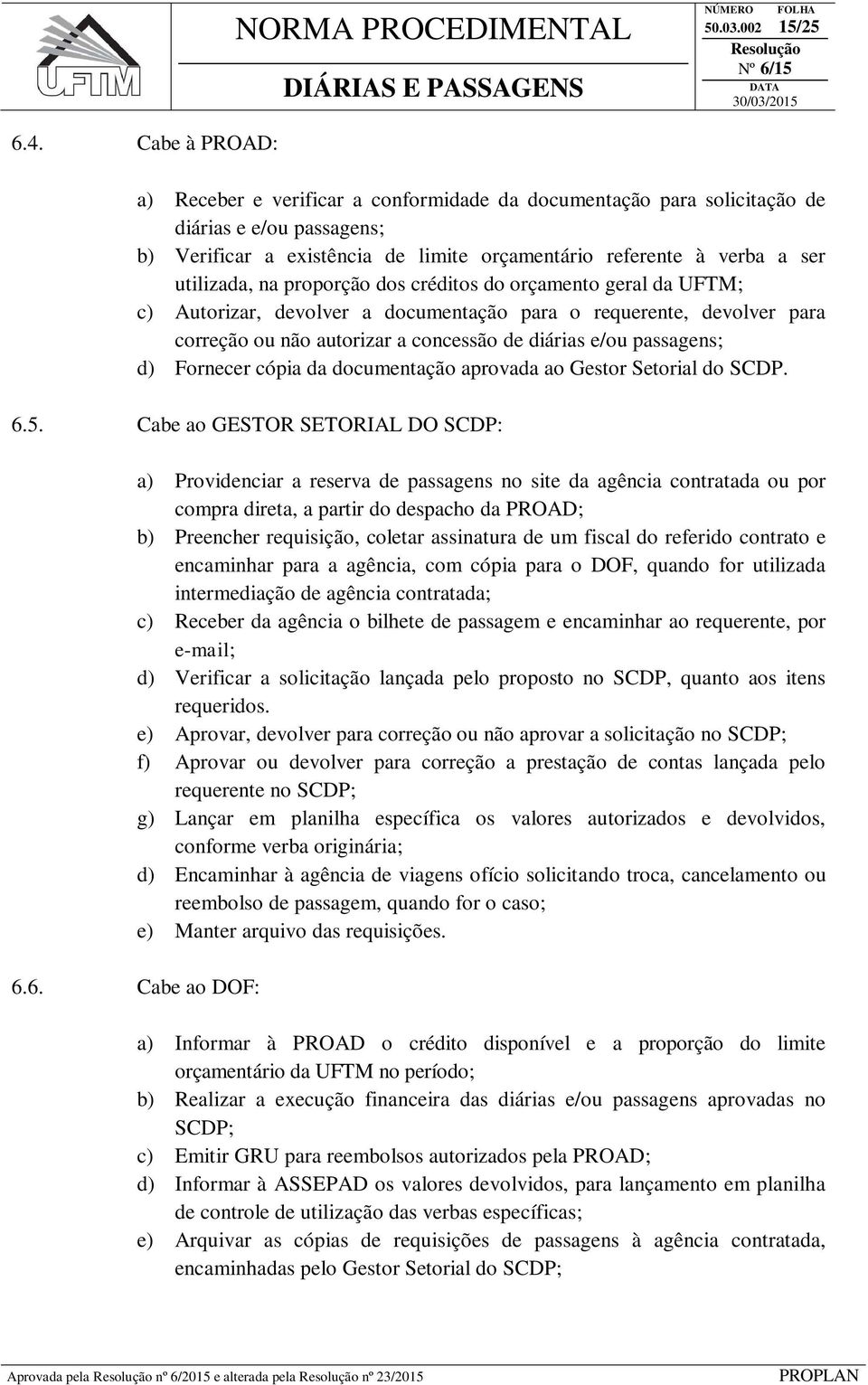 na proporção dos créditos do orçamento geral da UFTM; c) Autorizar, devolver a documentação para o requerente, devolver para correção ou não autorizar a concessão de diárias e/ou passagens; d)