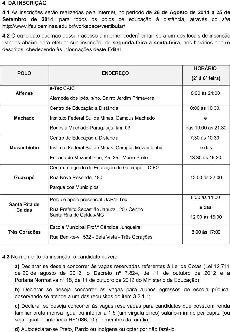 2 O candidato que não possuir acesso à internet poderá dirigir-se a um dos locais de inscrição listados abaixo para efetuar sua inscrição, de segunda-feira a sexta-feira, nos horários abaixo