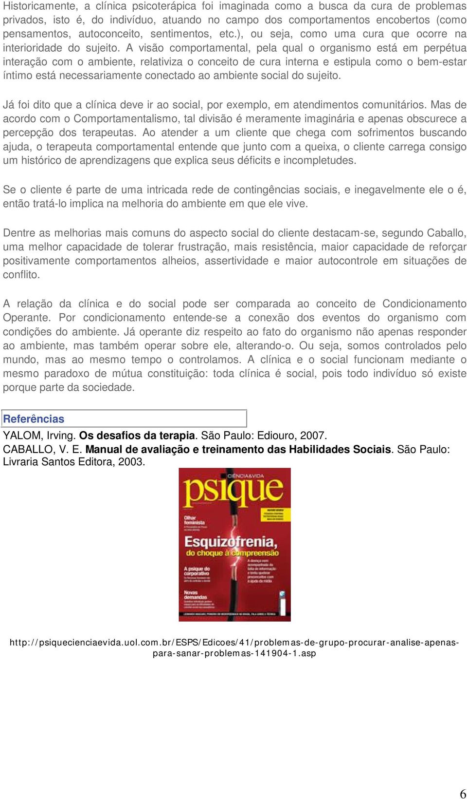 A visão comportamental, pela qual o organismo está em perpétua interação com o ambiente, relativiza o conceito de cura interna e estipula como o bem-estar íntimo está necessariamente conectado ao