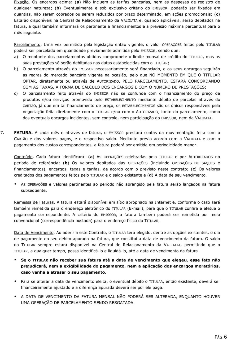 serem cobrados ou serem reduzidos por prazo determinado, em ações promocionais; (c) Estarão disponíveis na Central de Relacionamento da VALIDATA e, quando aplicáveis, serão debitados na fatura, a