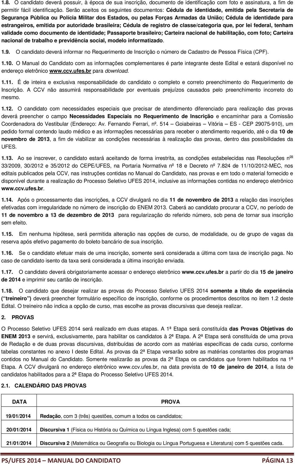 estrangeiros, emitida por autoridade brasileira; Cédula de registro de classe/categoria que, por lei federal, tenham validade como documento de identidade; Passaporte brasileiro; Carteira nacional de