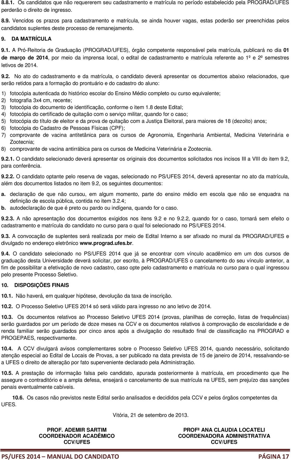 A Pró-Reitoria de Graduação (PROGRAD/UFES), órgão competente responsável pela matrícula, publicará no dia 01 de março de 2014, por meio da imprensa local, o edital de cadastramento e matrícula