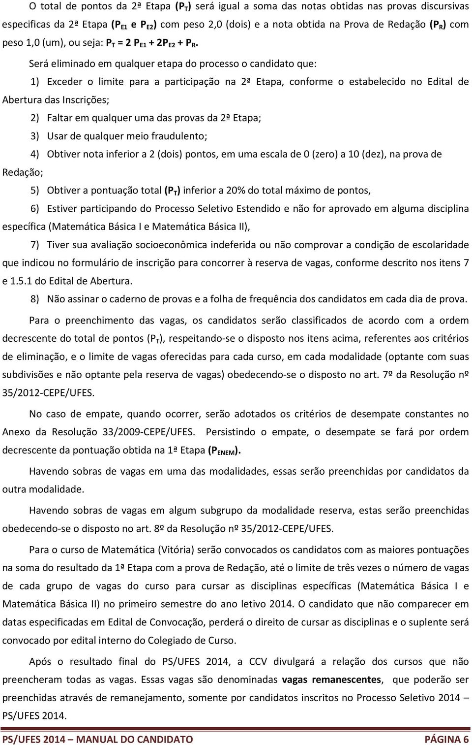 Será eliminado em qualquer etapa do processo o candidato que: 1) Exceder o limite para a participação na 2ª Etapa, conforme o estabelecido no Edital de Abertura das Inscrições; 2) Faltar em qualquer