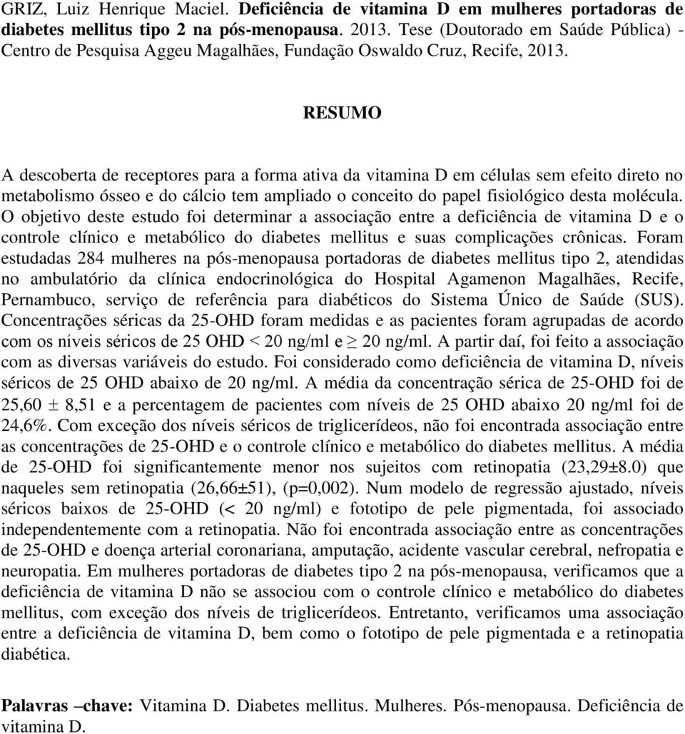 RESUMO A descoberta de receptores para a forma ativa da vitamina D em células sem efeito direto no metabolismo ósseo e do cálcio tem ampliado o conceito do papel fisiológico desta molécula.