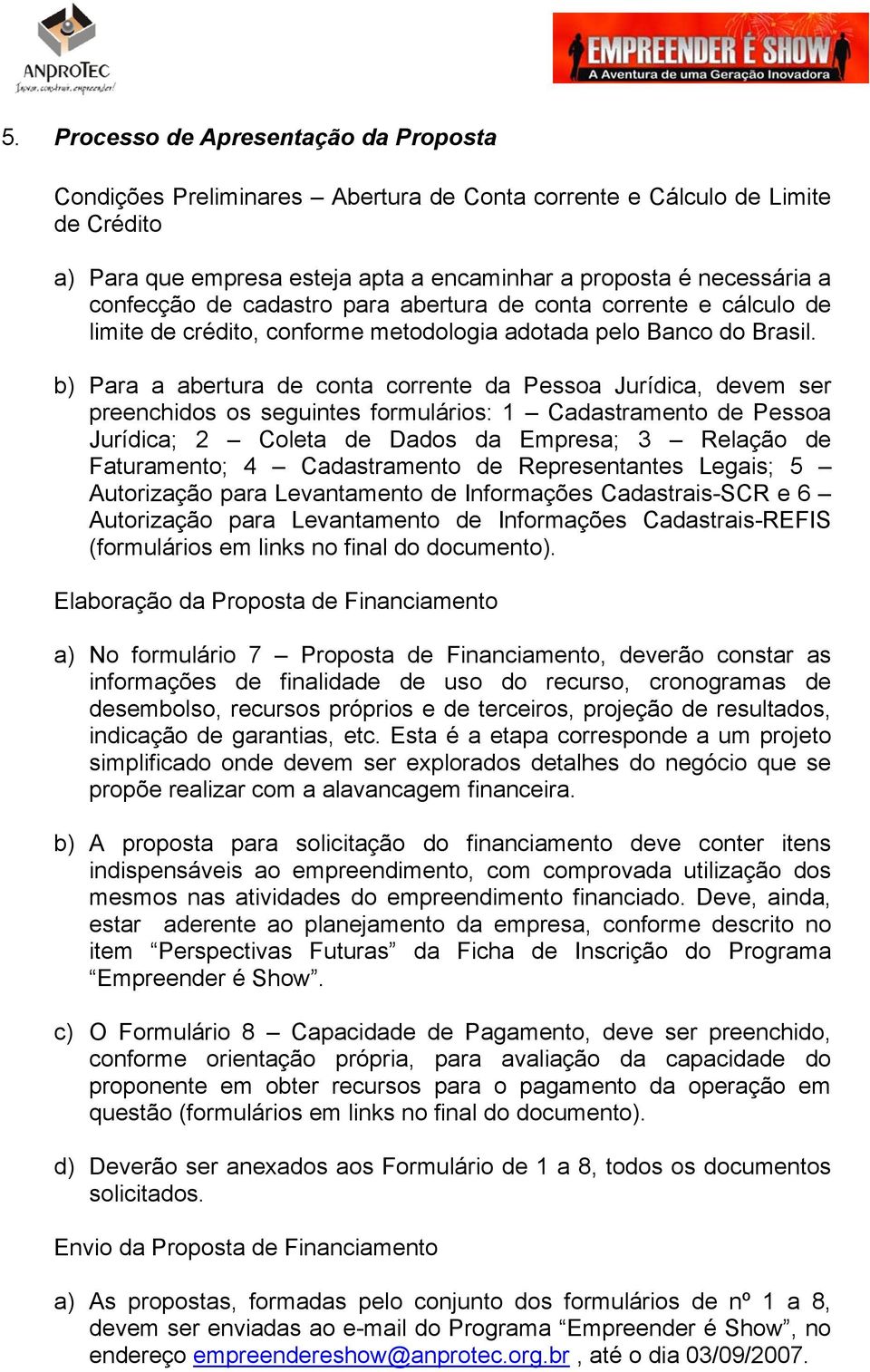 b) Para a abertura de conta corrente da Pessoa Jurídica, devem ser preenchidos os seguintes formulários: 1 Cadastramento de Pessoa Jurídica; 2 Coleta de Dados da Empresa; 3 Relação de Faturamento; 4