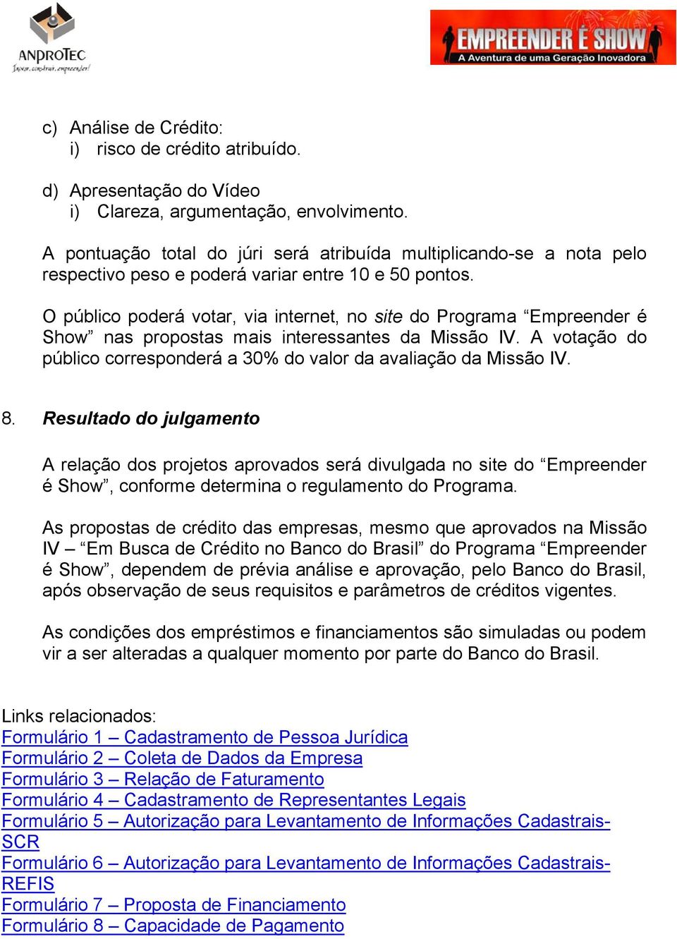 O público poderá votar, via internet, no site do Programa Empreender é Show nas propostas mais interessantes da Missão IV. A votação do público corresponderá a 30% do valor da avaliação da Missão IV.