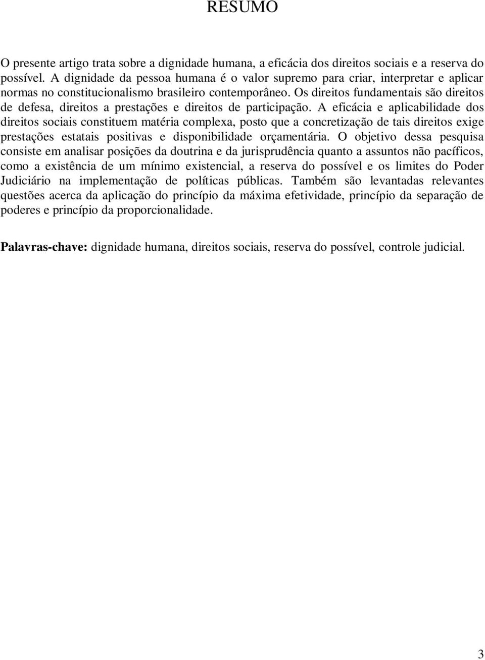 Os direitos fundamentais são direitos de defesa, direitos a prestações e direitos de participação.