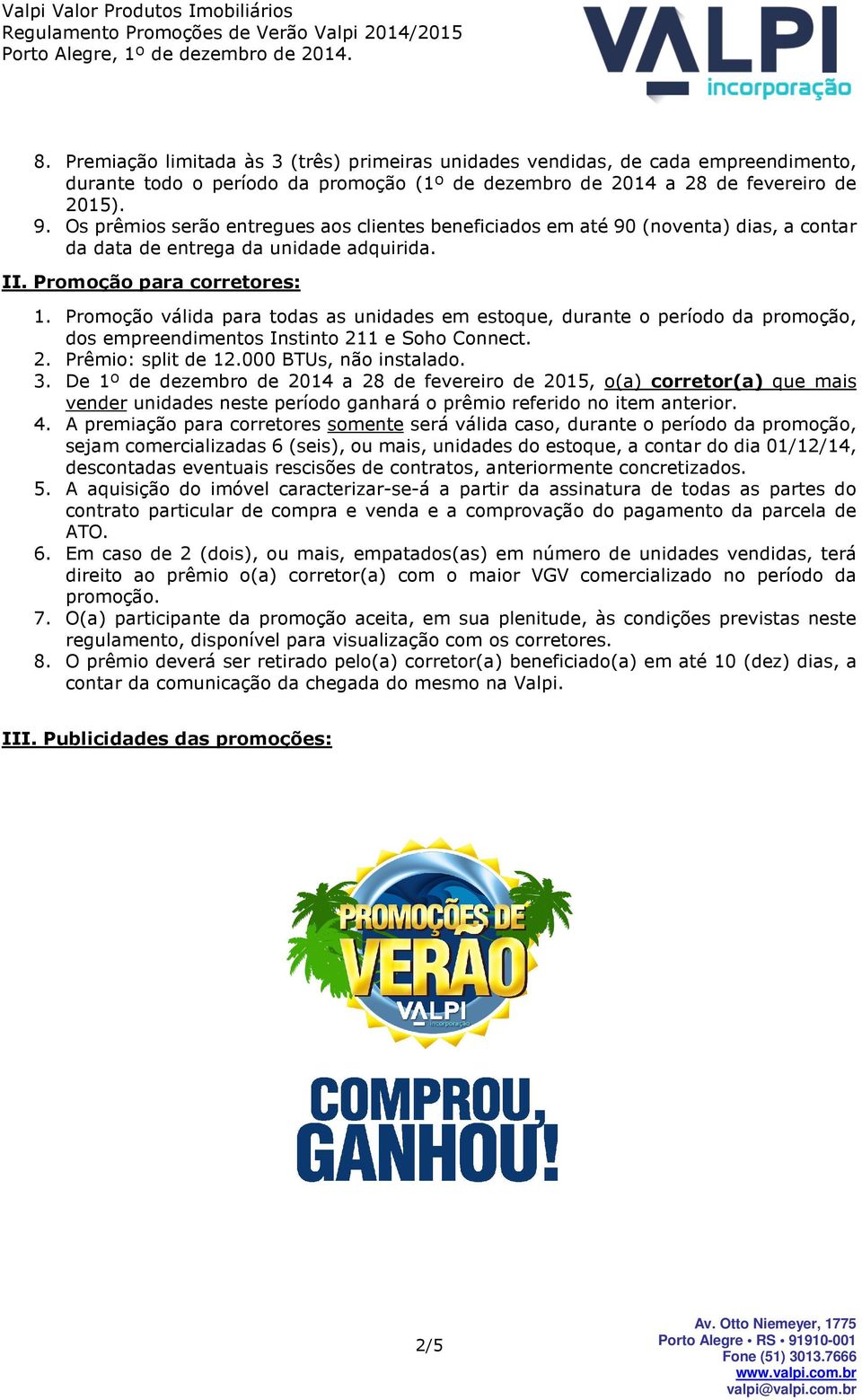 Promoção válida para todas as unidades em estoque, durante o período da promoção, dos empreendimentos Instinto 211 e Soho Connect. 2. Prêmio: split de 12.000 BTUs, não instalado. 3.