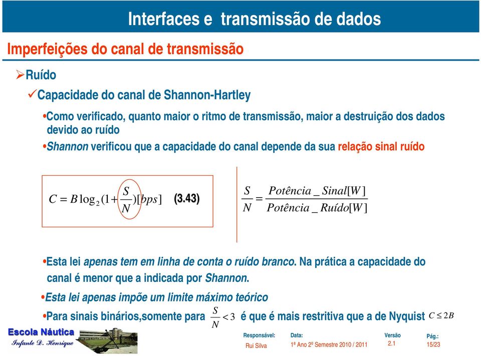 43) S _ [ ] = Poência Sinal W N Poência _ Ruído[ W ] Esa lei apenas em em linha de cona o ruído branco.