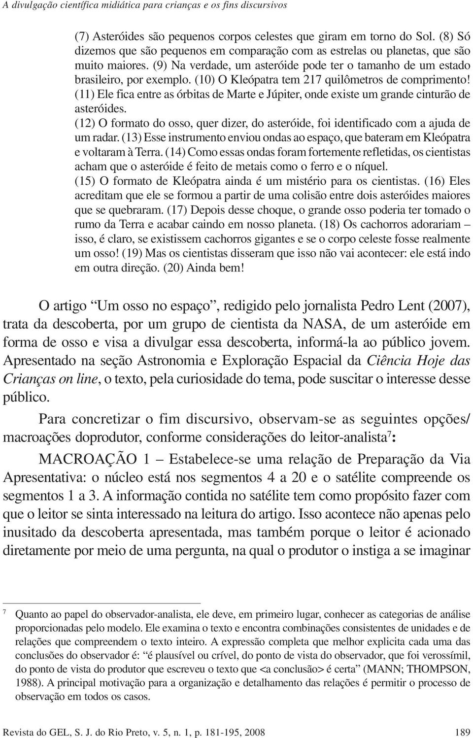 (10) O Kleópatra tem 217 quilômetros de comprimento! (11) Ele fica entre as órbitas de Marte e Júpiter, onde existe um grande cinturão de asteróides.