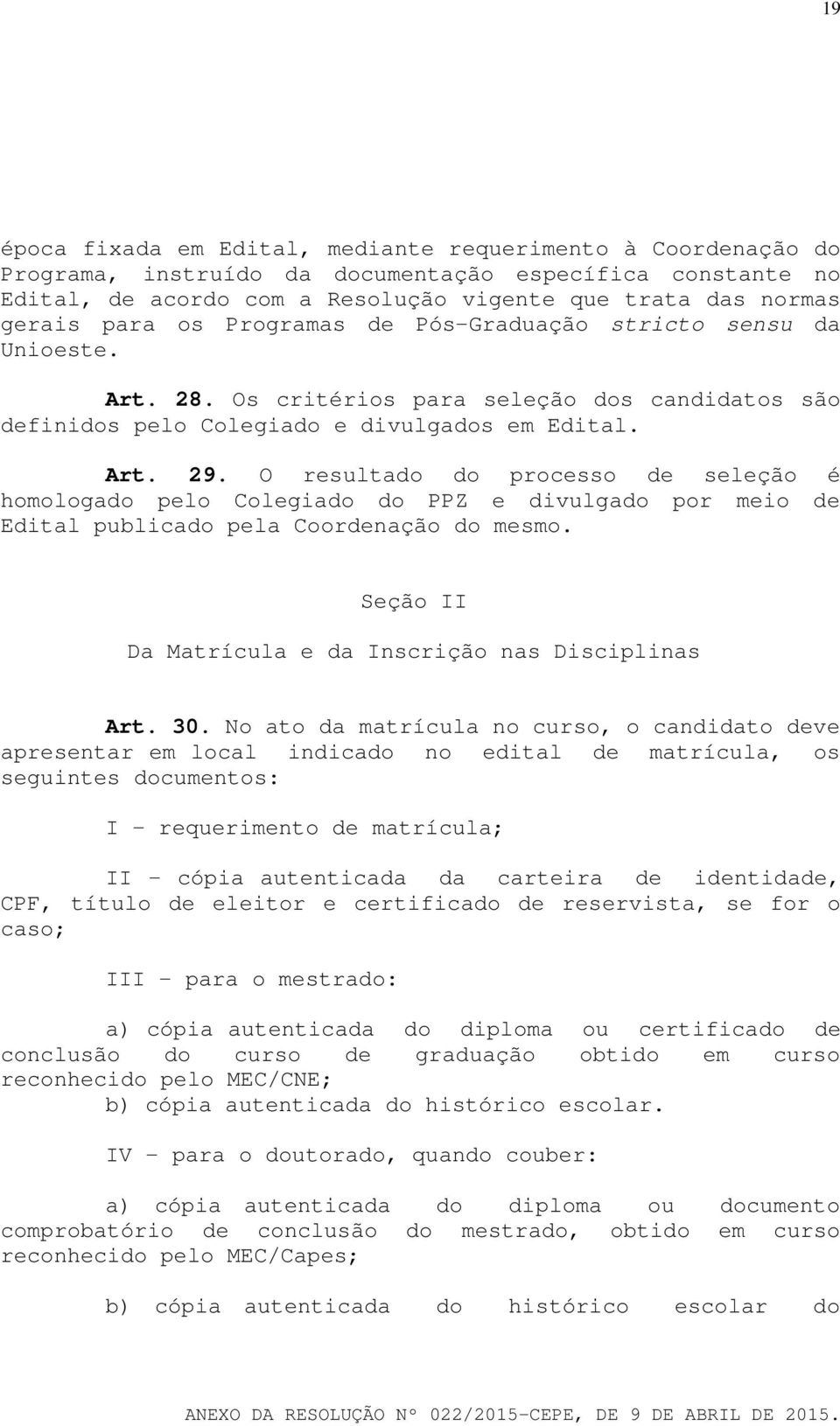 O resultado do processo de seleção é homologado pelo Colegiado do PPZ e divulgado por meio de Edital publicado pela Coordenação do mesmo. Seção II Da Matrícula e da Inscrição nas Disciplinas Art. 30.