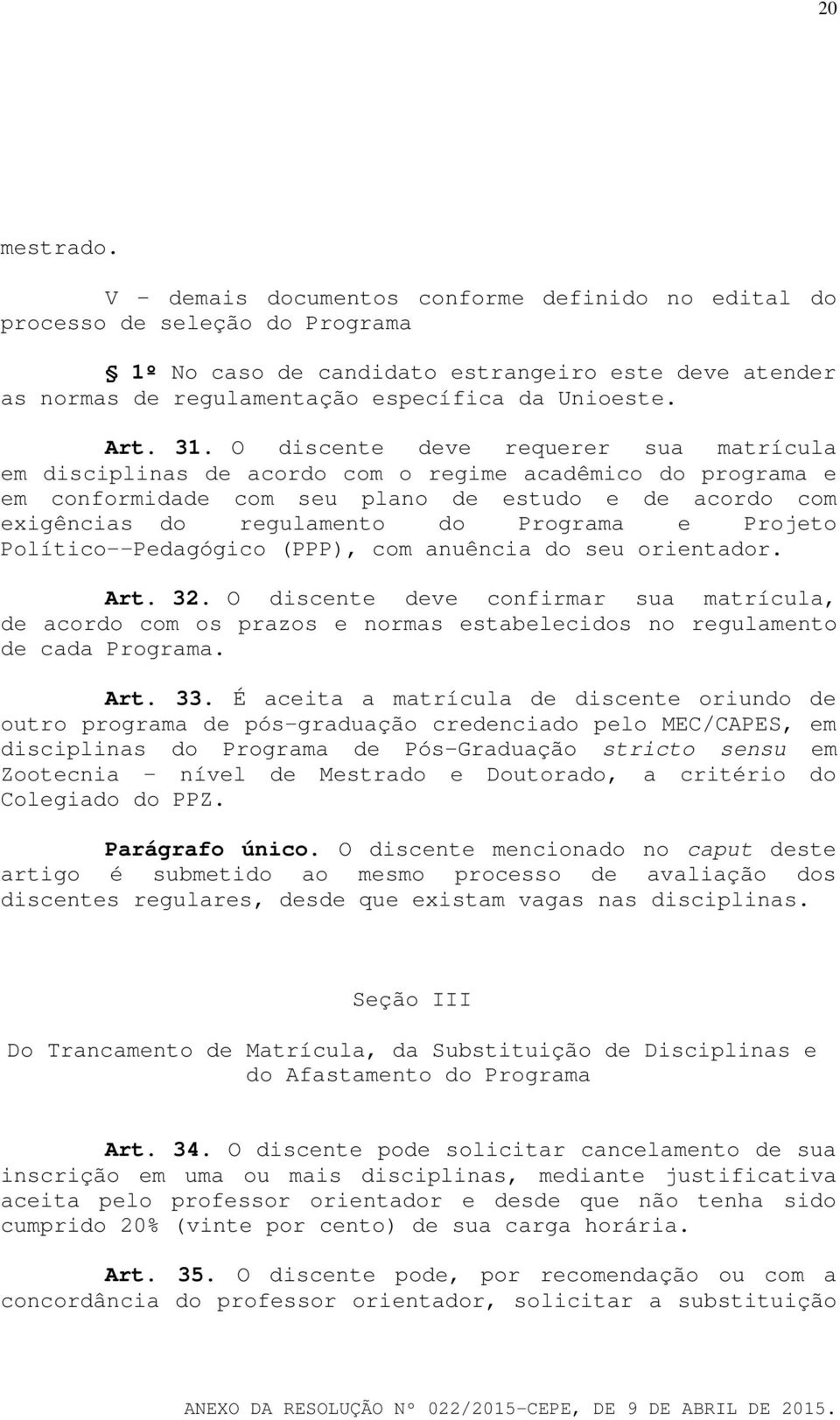 O discente deve requerer sua matrícula em disciplinas de acordo com o regime acadêmico do programa e em conformidade com seu plano de estudo e de acordo com exigências do regulamento do Programa e