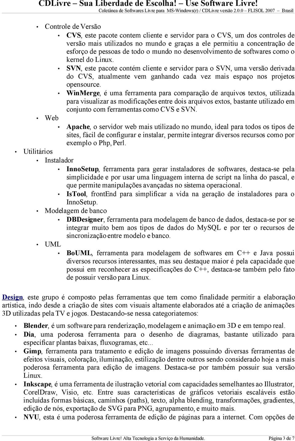 SVN, este pacote contém cliente e servidor para o SVN, uma versão derivada do CVS, atualmente vem ganhando cada vez mais espaço nos projetos opensource.