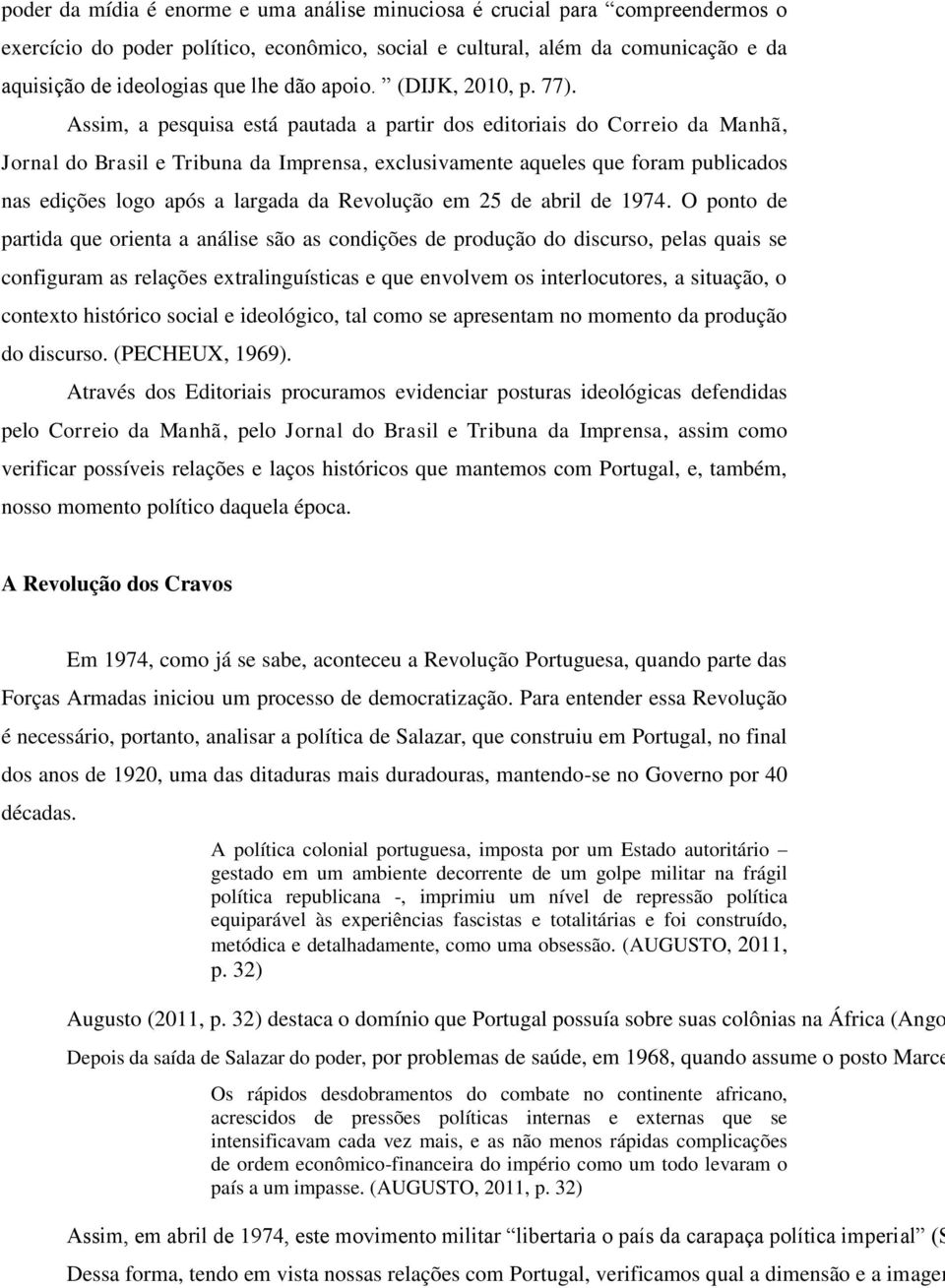 Assim, a pesquisa está pautada a partir dos editoriais do Correio da Manhã, Jornal do Brasil e Tribuna da Imprensa, exclusivamente aqueles que foram publicados nas edições logo após a largada da